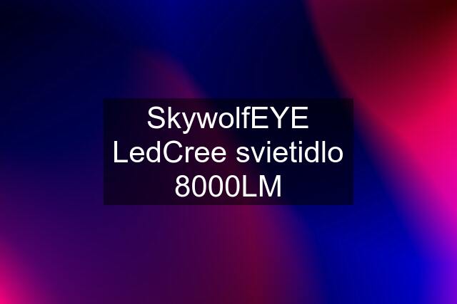 SkywolfEYE LedCree svietidlo 8000LM