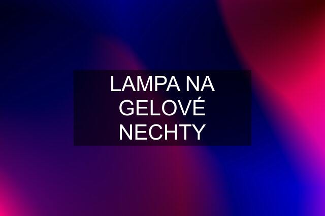 LAMPA NA GELOVÉ NECHTY