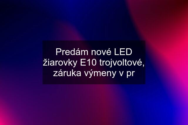 Predám nové LED žiarovky E10 trojvoltové, záruka výmeny v pr