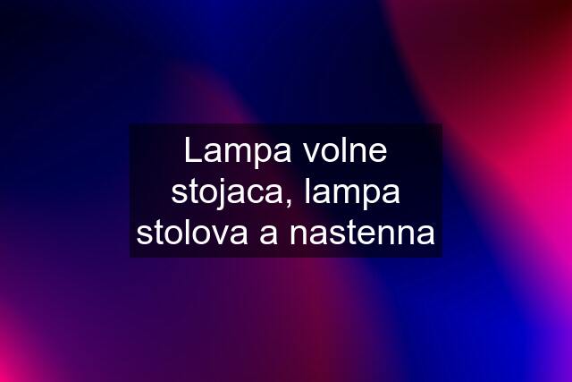 Lampa volne stojaca, lampa stolova a nastenna