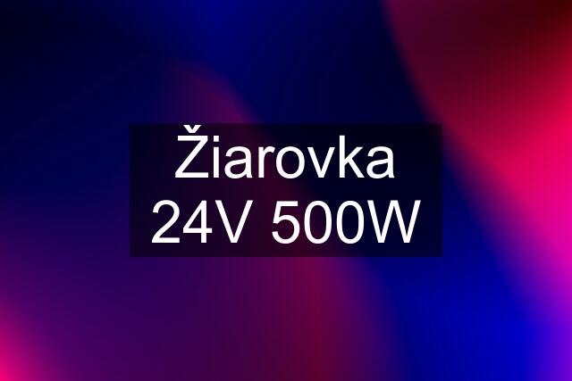 Žiarovka 24V 500W