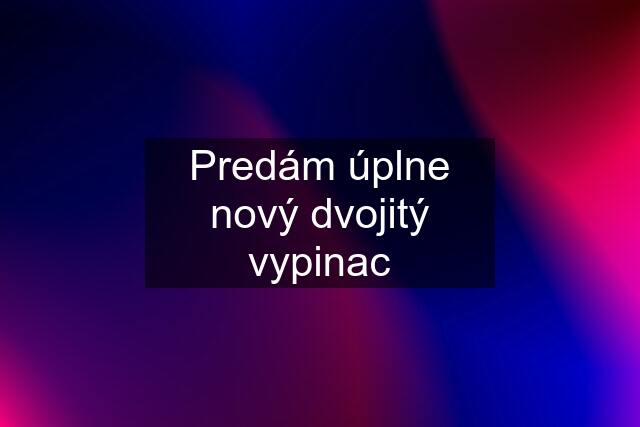 Predám úplne nový dvojitý vypinac