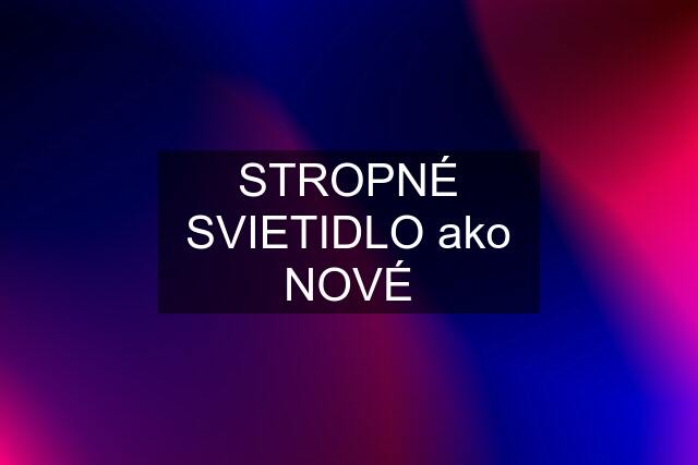 STROPNÉ SVIETIDLO ako NOVÉ