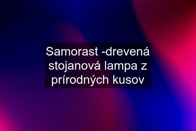 Samorast -drevená stojanová lampa z prírodných kusov