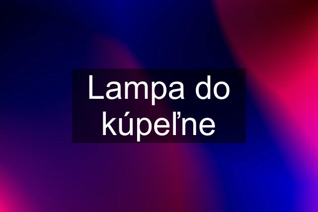 Lampa do kúpeľne