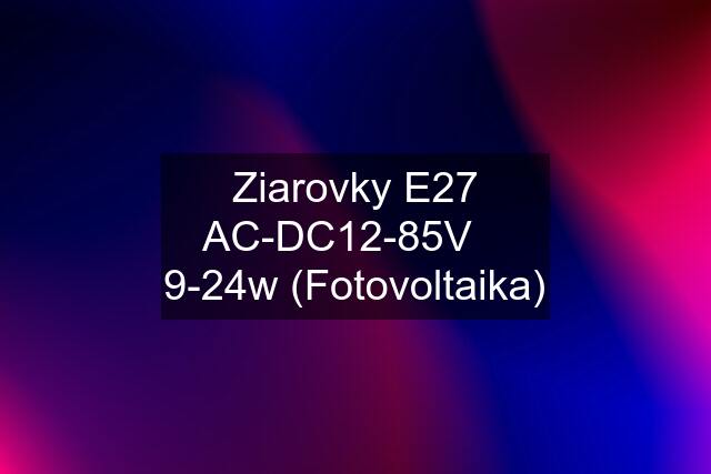 Ziarovky E27 AC-DC12-85V    9-24w (Fotovoltaika)