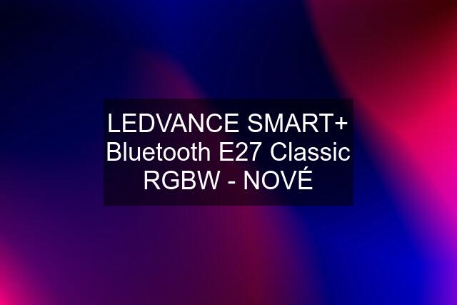LEDVANCE SMART+ Bluetooth E27 Classic RGBW - NOVÉ