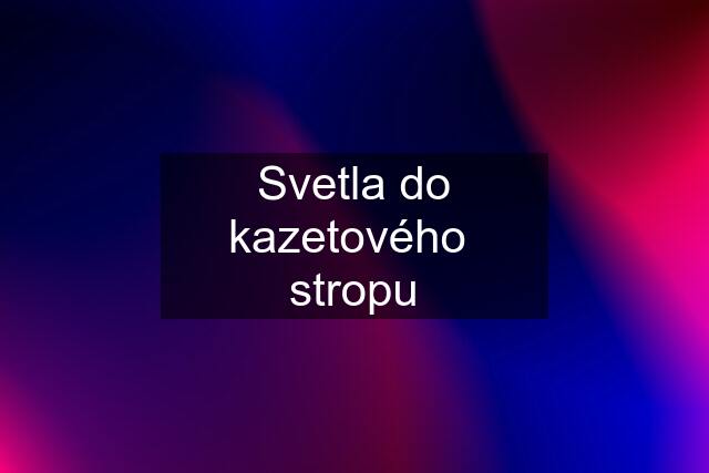 Svetla do kazetového  stropu