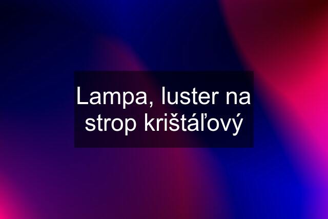 Lampa, luster na strop krištáľový