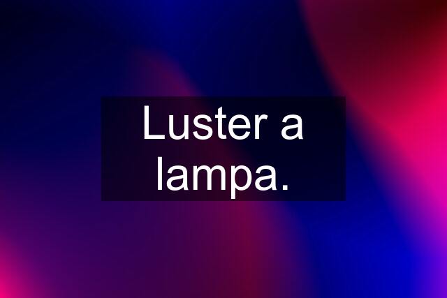 Luster a lampa.