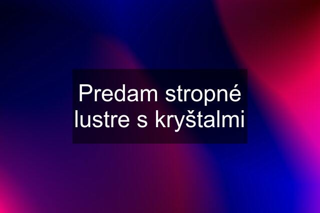 Predam stropné lustre s kryštalmi