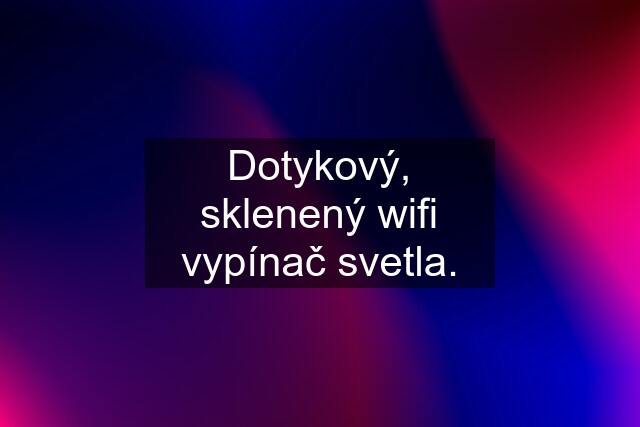 Dotykový, sklenený wifi vypínač svetla.