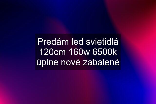 Predám led svietidlá 120cm 160w 6500k úplne nové zabalené