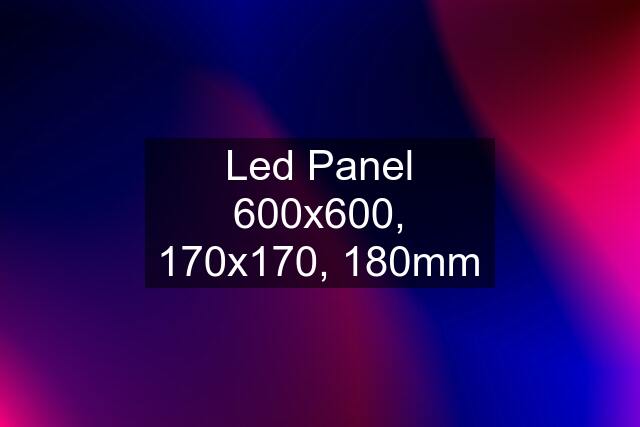 Led Panel 600x600, 170x170, 180mm