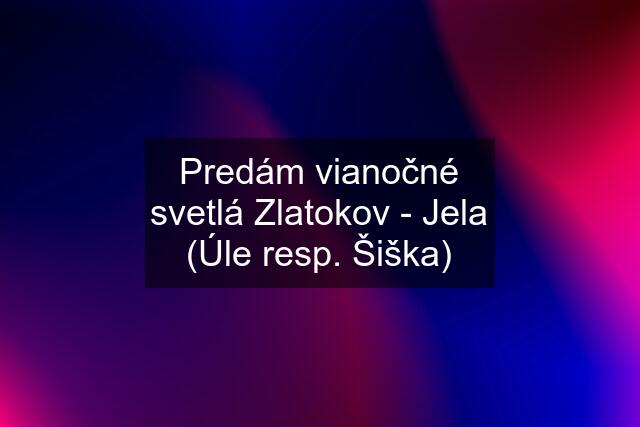 Predám vianočné svetlá Zlatokov - Jela (Úle resp. Šiška)