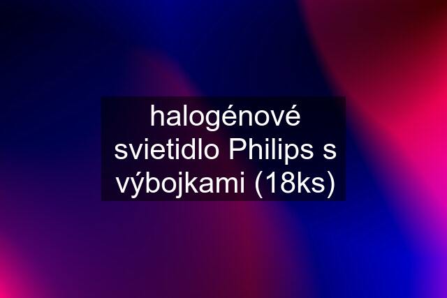 halogénové svietidlo Philips s výbojkami (18ks)