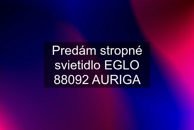 Predám stropné svietidlo EGLO 88092 AURIGA