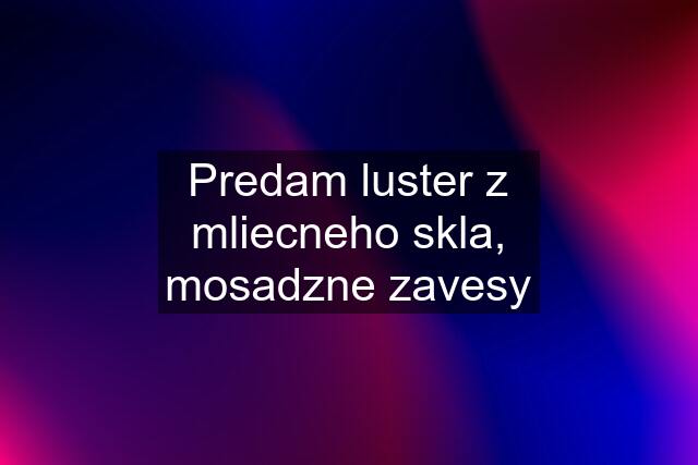 Predam luster z mliecneho skla, mosadzne zavesy