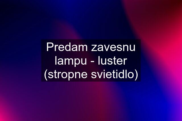 Predam zavesnu lampu - luster (stropne svietidlo)