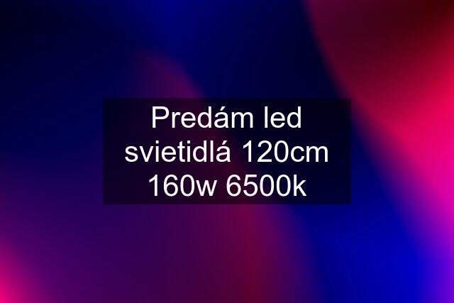 Predám led svietidlá 120cm 160w 6500k