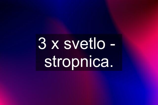 3 x svetlo -  stropnica.