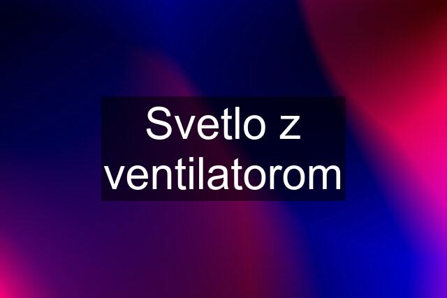 Svetlo z ventilatorom