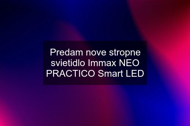 Predam nove stropne svietidlo Immax NEO PRACTICO Smart LED