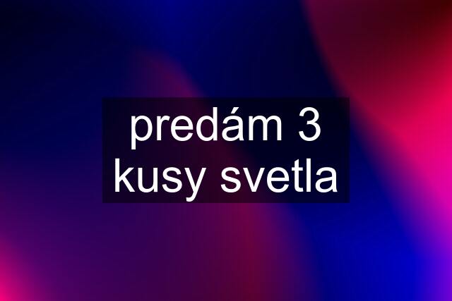 predám 3 kusy svetla