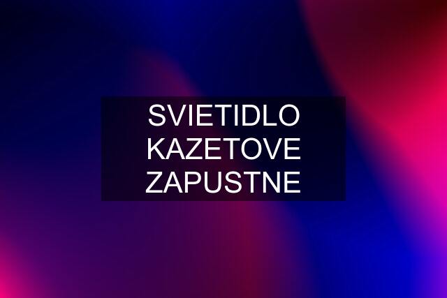 SVIETIDLO KAZETOVE ZAPUSTNE