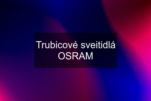 Trubicové sveitidlá OSRAM