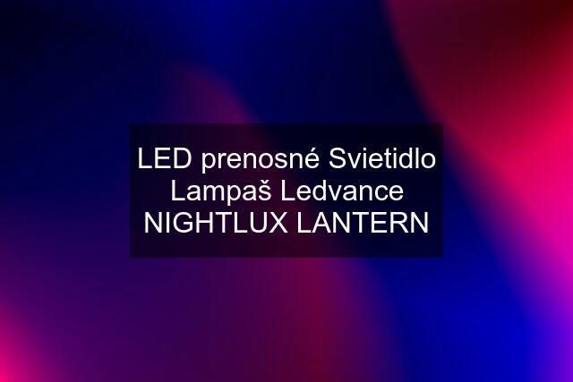 LED prenosné Svietidlo Lampaš Ledvance NIGHTLUX LANTERN