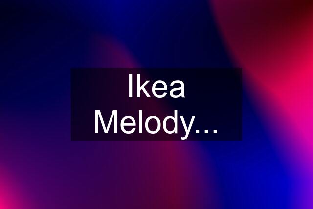 Ikea Melody...