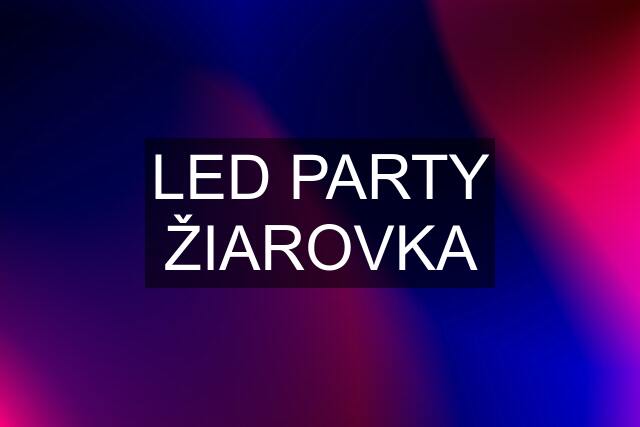 LED PARTY ŽIAROVKA