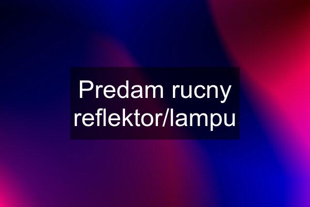 Predam rucny reflektor/lampu