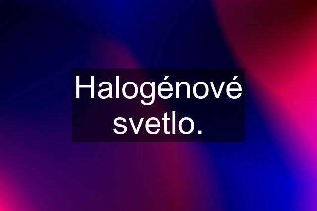 Halogénové svetlo.