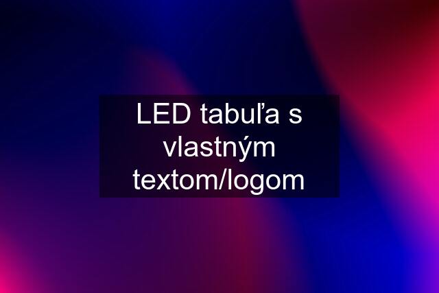 LED tabuľa s vlastným textom/logom