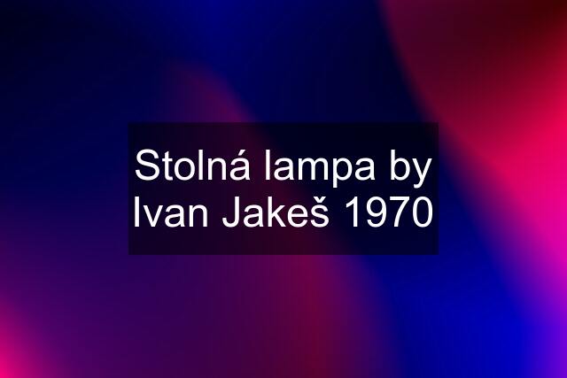 Stolná lampa by Ivan Jakeš 1970