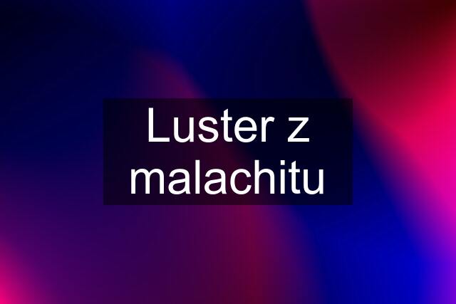 Luster z malachitu