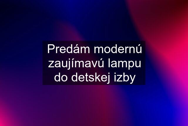 Predám modernú zaujímavú lampu do detskej izby