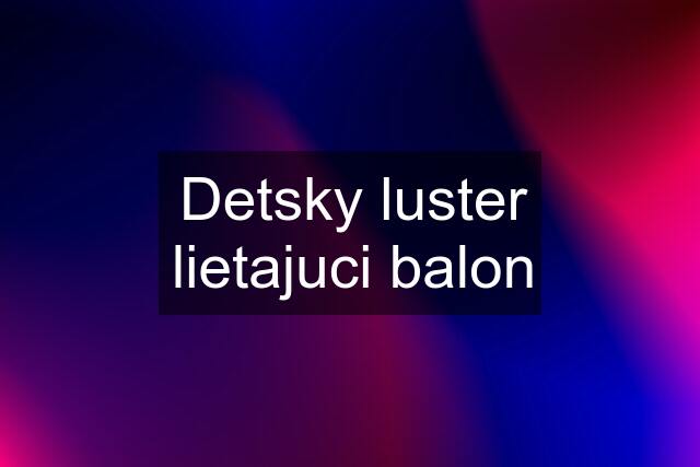 Detsky luster lietajuci balon