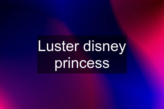 Luster disney princess