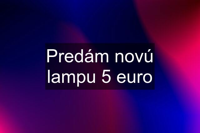 Predám novú lampu 5 euro