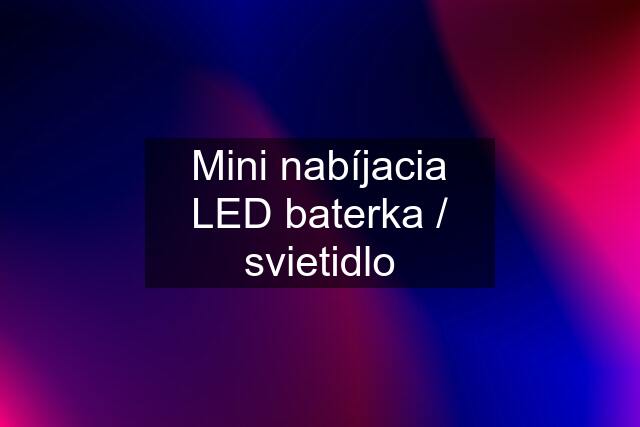 Mini nabíjacia LED baterka / svietidlo