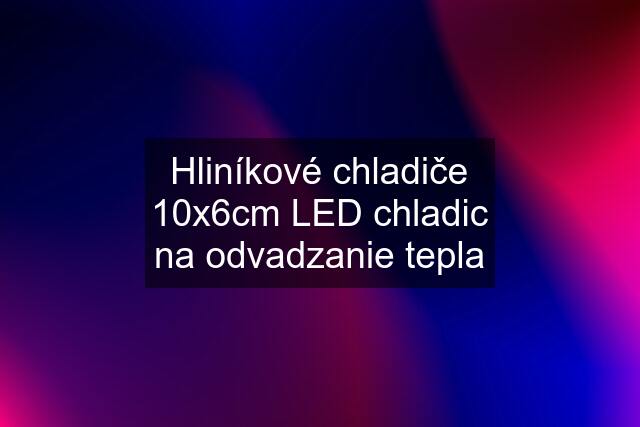 Hliníkové chladiče 10x6cm LED chladic na odvadzanie tepla