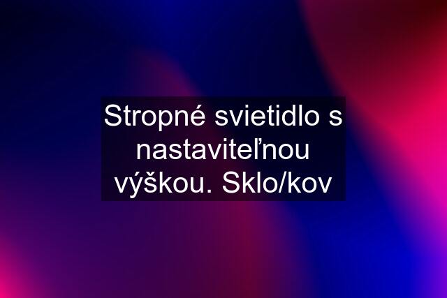 Stropné svietidlo s nastaviteľnou výškou. Sklo/kov