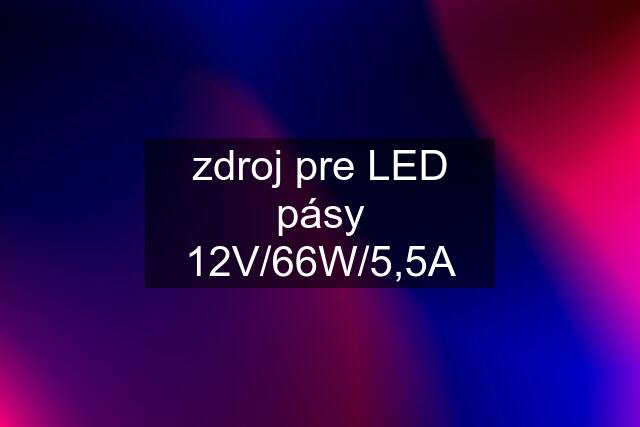 zdroj pre LED pásy 12V/66W/5,5A