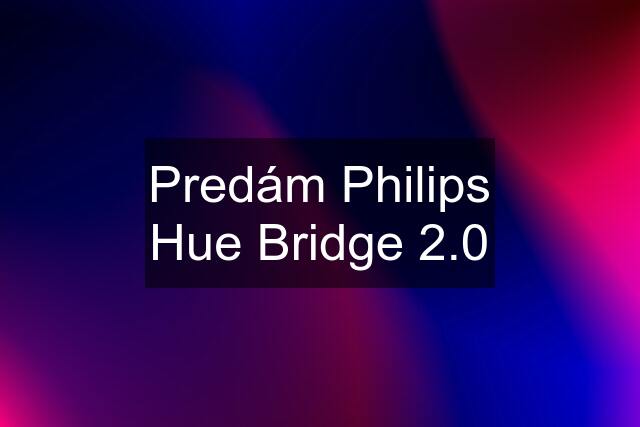 Predám Philips Hue Bridge 2.0