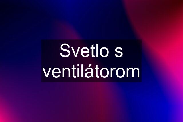 Svetlo s ventilátorom