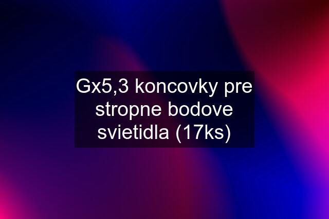 Gx5,3 koncovky pre stropne bodove svietidla (17ks)