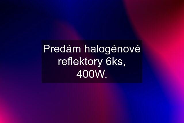 Predám halogénové reflektory 6ks, 400W.